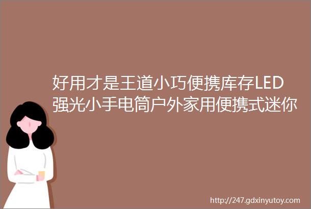 好用才是王道小巧便携库存LED强光小手电筒户外家用便携式迷你款装电池