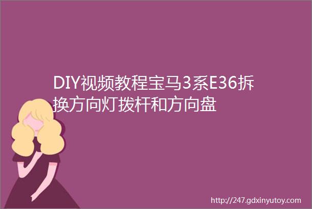 DIY视频教程宝马3系E36拆换方向灯拨杆和方向盘