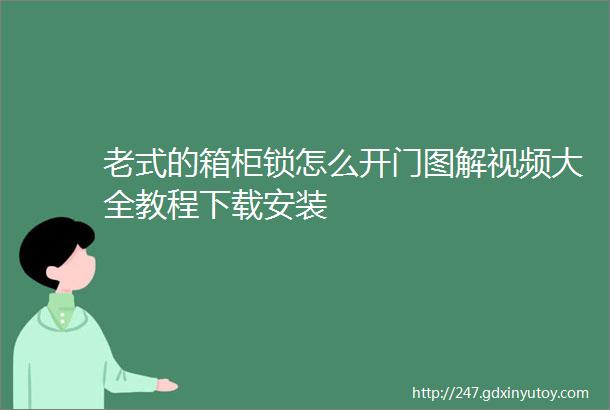 老式的箱柜锁怎么开门图解视频大全教程下载安装