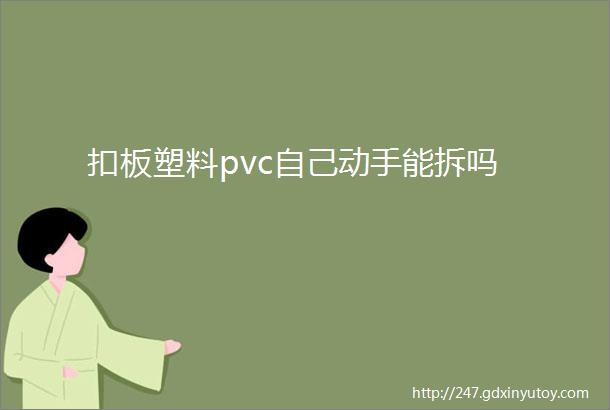 扣板塑料pvc自己动手能拆吗