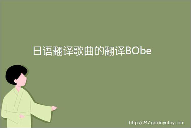 日语翻译歌曲的翻译BObe