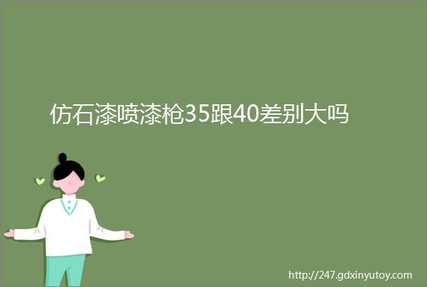 仿石漆喷漆枪35跟40差别大吗