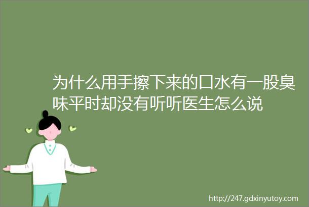 为什么用手擦下来的口水有一股臭味平时却没有听听医生怎么说