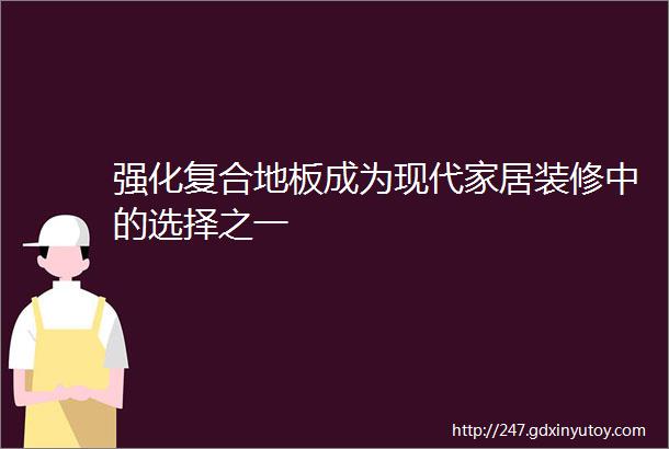 强化复合地板成为现代家居装修中的选择之一