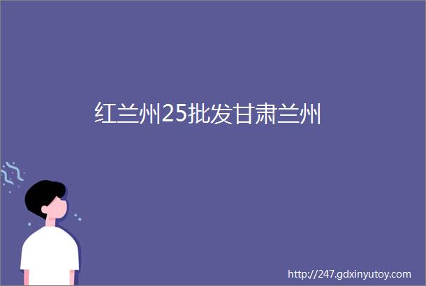 红兰州25批发甘肃兰州